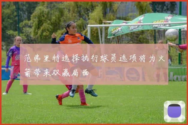 范弗里特选择执行球员选项将为火箭带来双赢局面