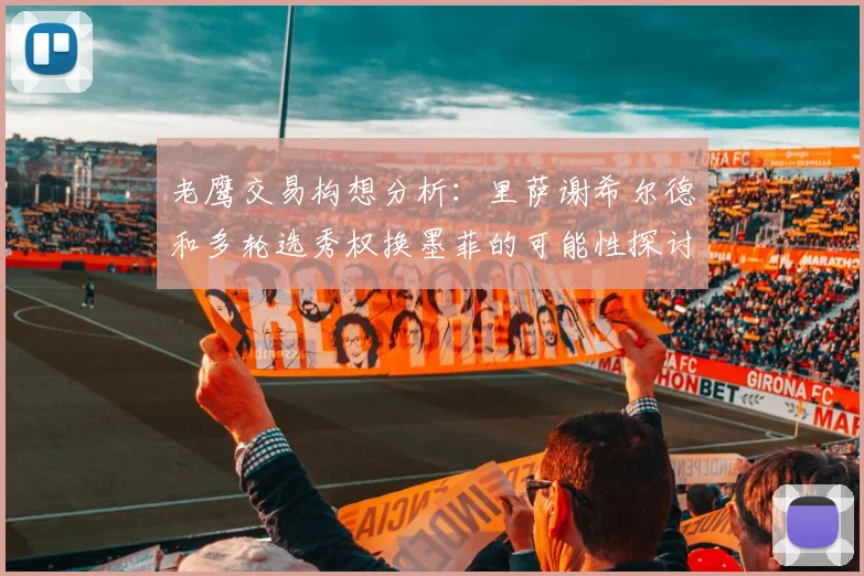 老鹰交易构想分析：里萨谢希尔德和多轮选秀权换墨菲的可能性探讨