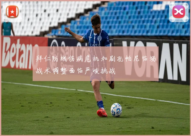 拜仁防线伤病危机加剧孔帕尼临场战术调整面临严峻挑战