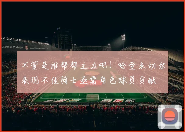 不管是谁帮帮主力吧！哈登米切尔表现不佳骑士亟需角色球员贡献