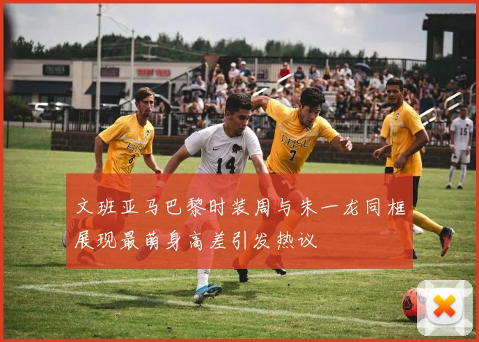 文班亚马巴黎时装周与朱一龙同框展现最萌身高差引发热议