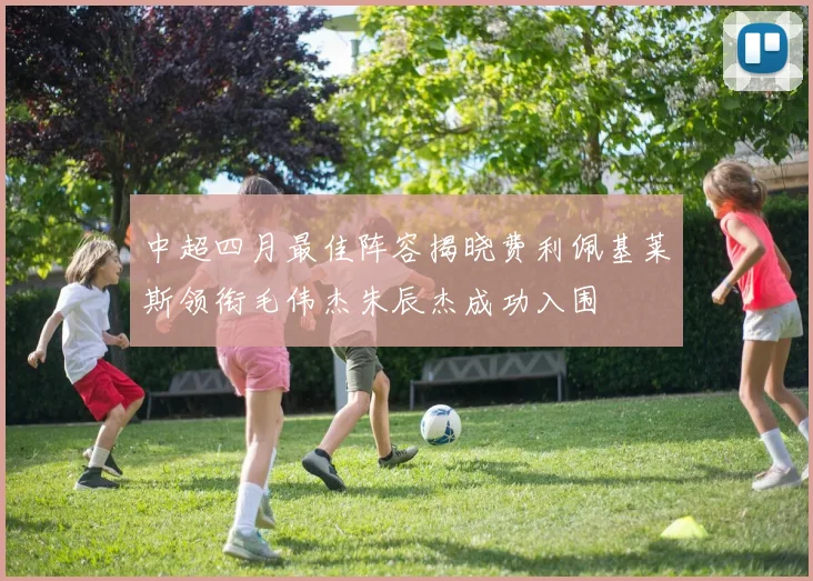 中超四月最佳阵容揭晓费利佩基莱斯领衔毛伟杰朱辰杰成功入围