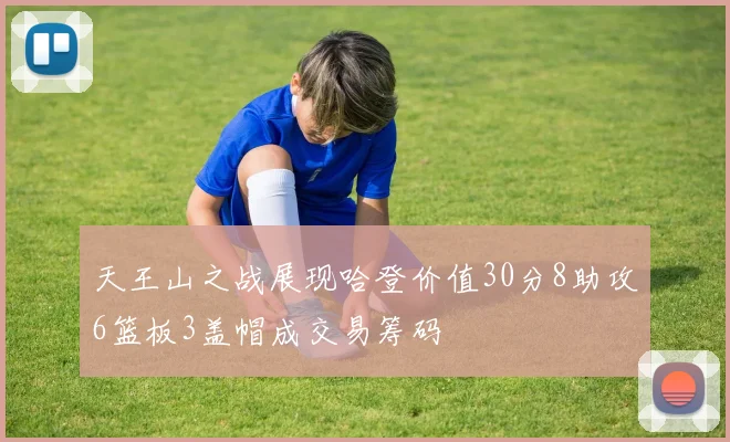 天王山之战展现哈登价值30分8助攻6篮板3盖帽成交易筹码