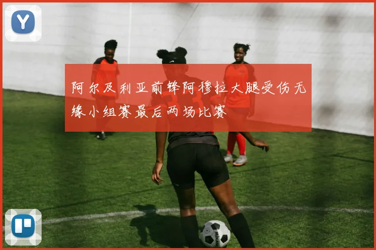 阿尔及利亚前锋阿穆拉大腿受伤无缘小组赛最后两场比赛