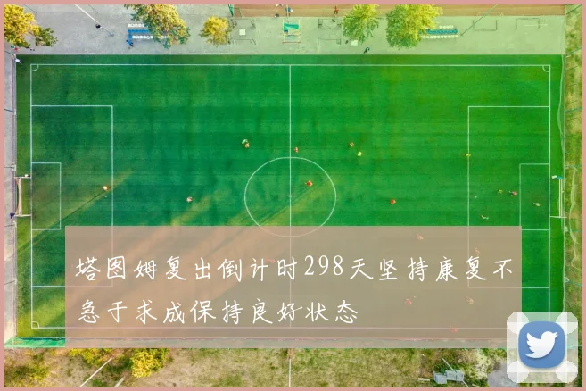 塔图姆复出倒计时298天坚持康复不急于求成保持良好状态