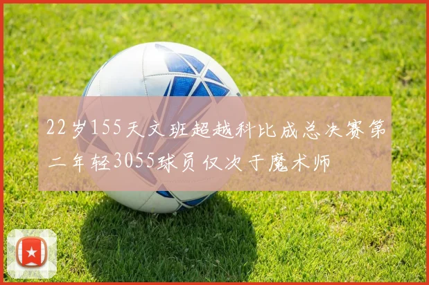 22岁155天文班超越科比成总决赛第二年轻3055球员仅次于魔术师