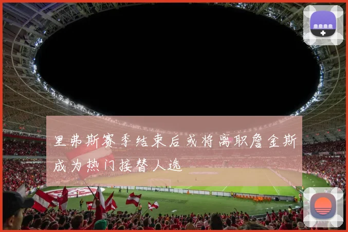 里弗斯赛季结束后或将离职詹金斯成为热门接替人选