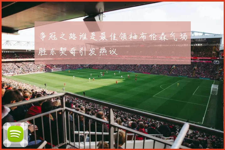 争冠之路谁是最佳领袖布伦森气场胜东契奇引发热议